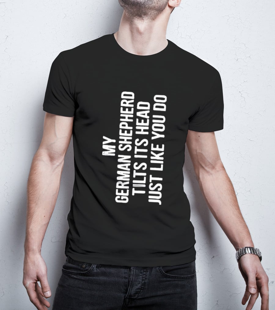 My German Shepherd Tilts Its Head Just Like You Do T-Shirt