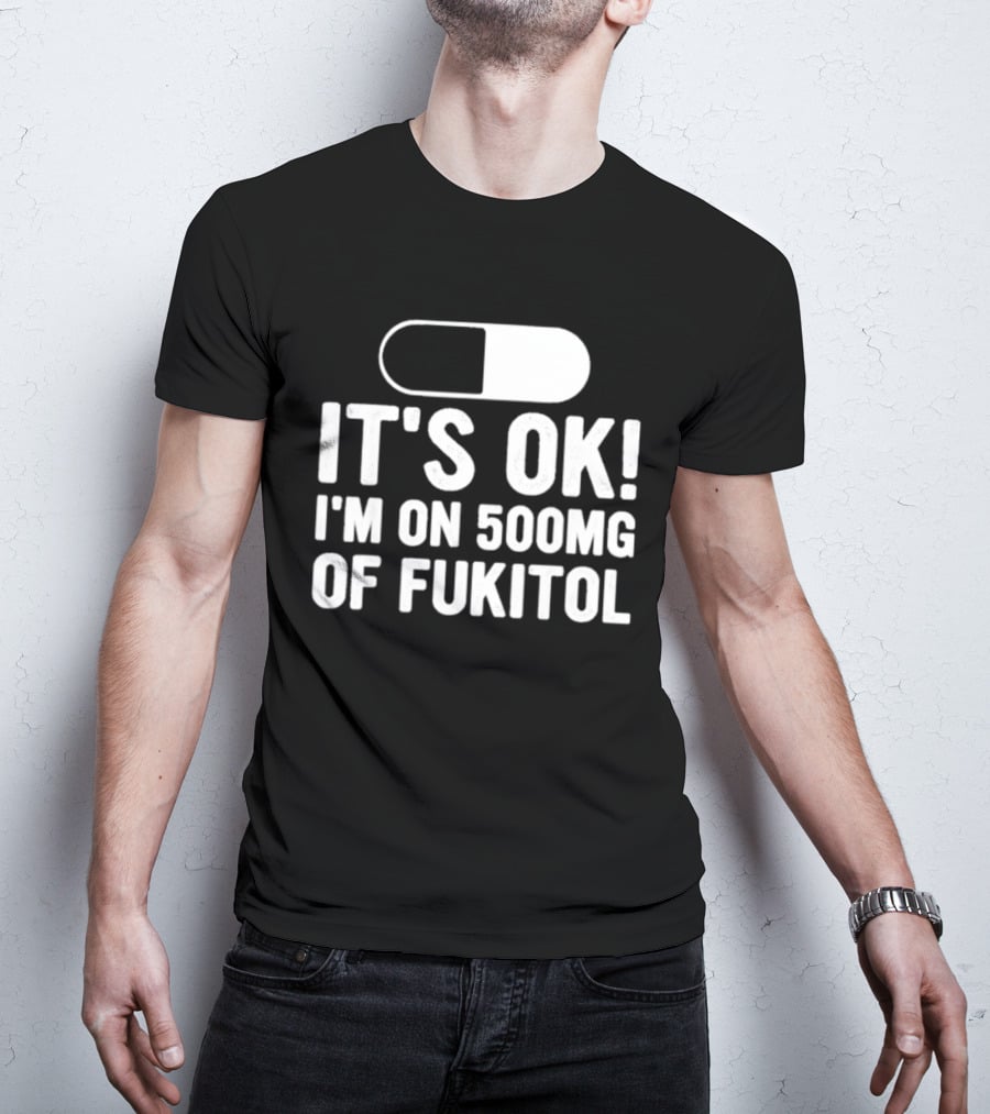 It's Ok I'm On 500mg Of Fukitol Capsule Humor T-Shirt