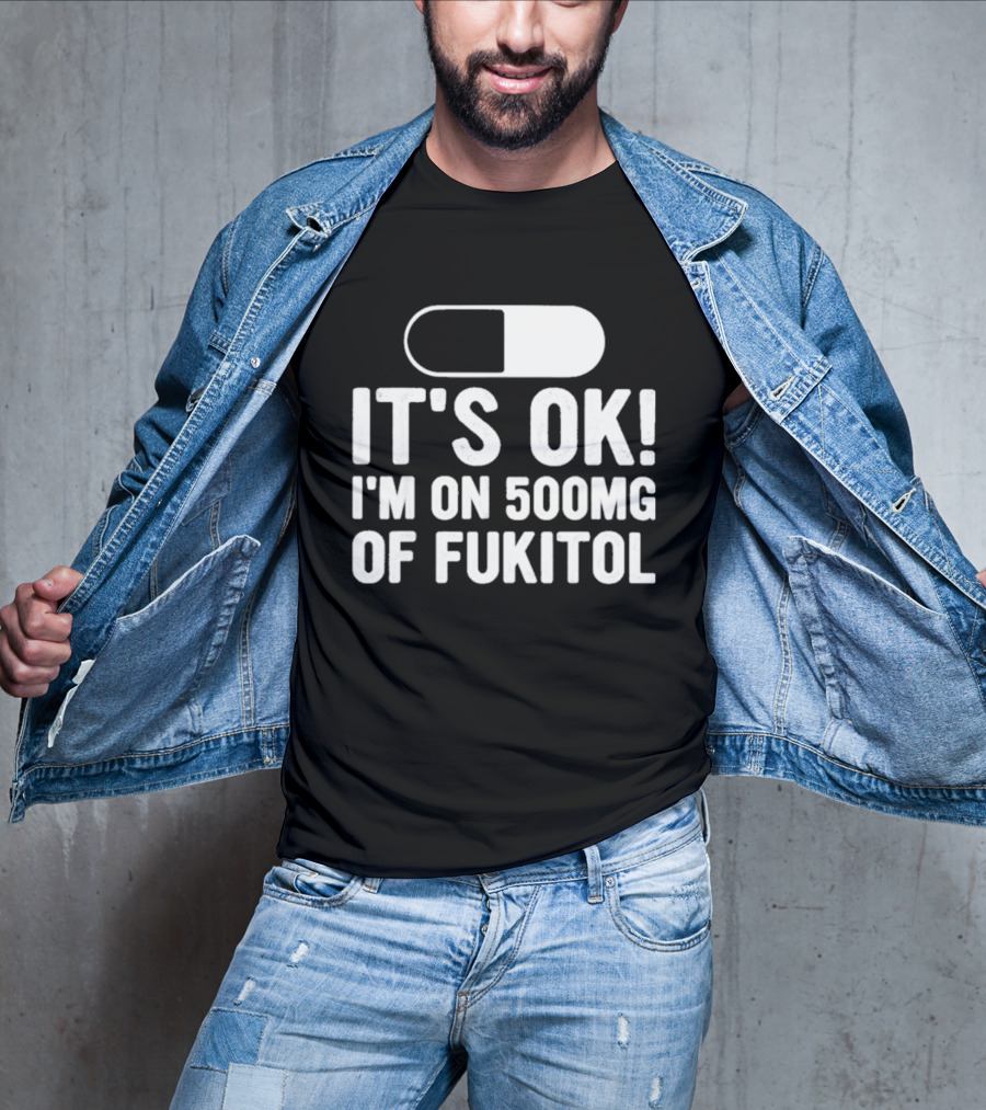 It's Ok I'm On 500mg Of Fukitol Capsule Humor T-Shirt