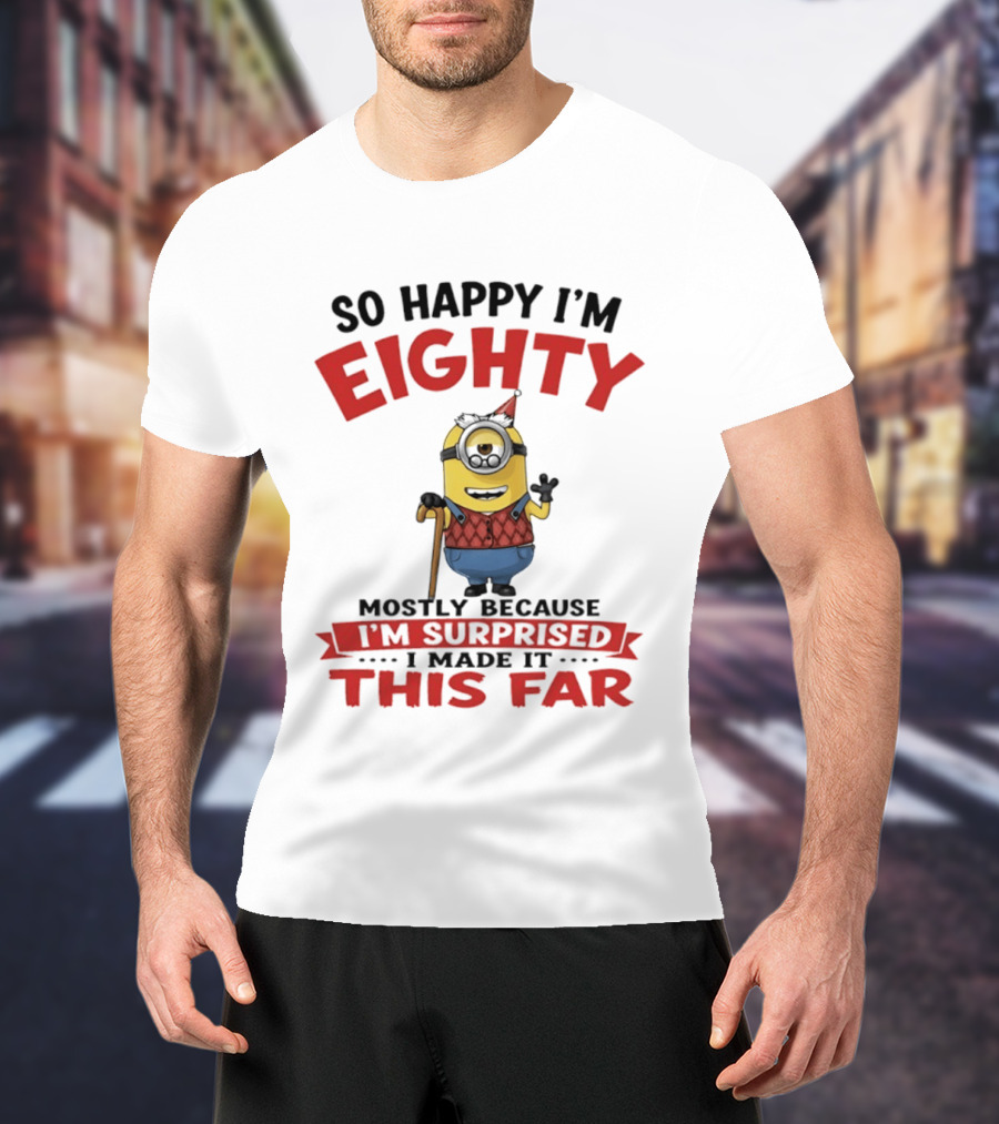 Minions So Happy I'm Eighty Mostly Because I'm Surprised I Made It This Far T-Shirt