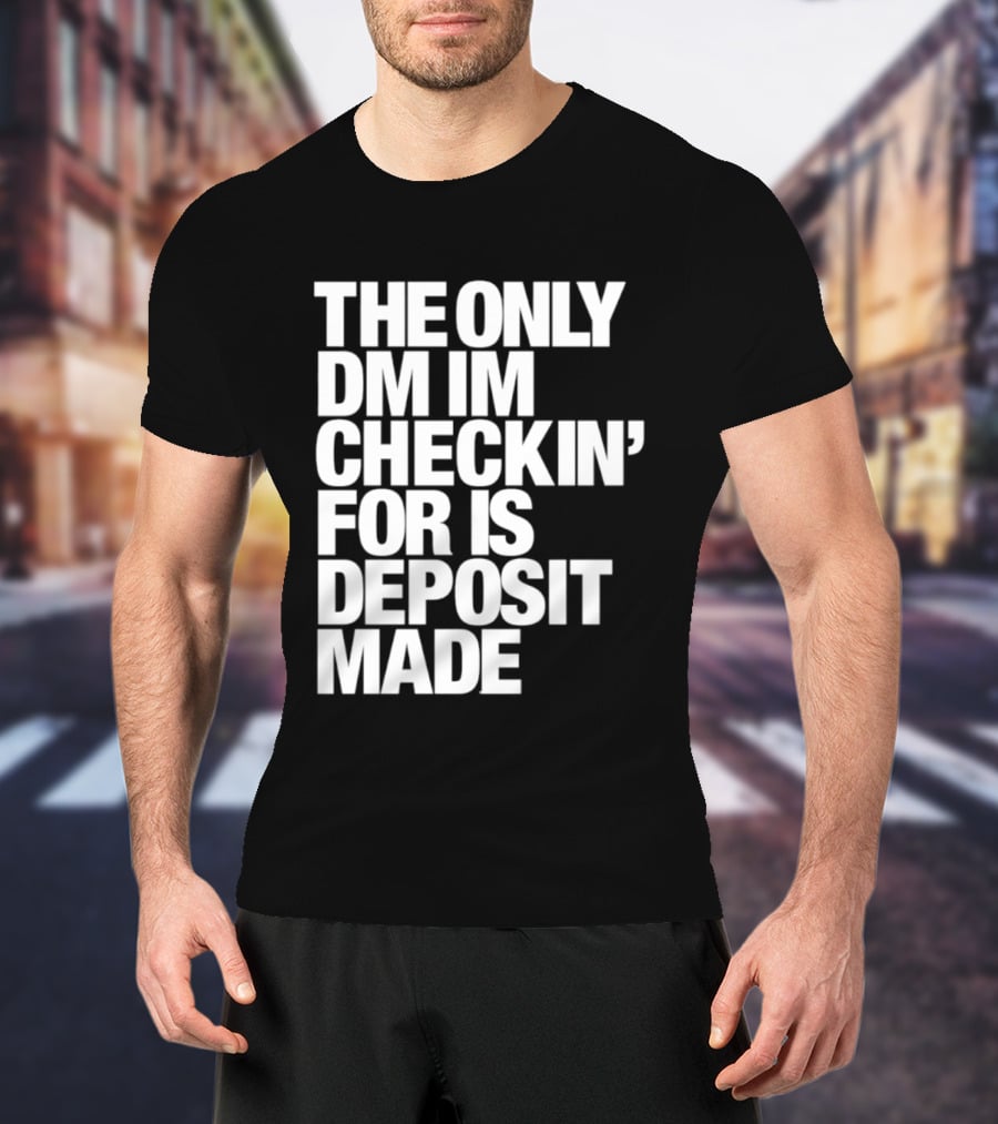 The Only DM Im Checkin' For Is Deposit Made T-Shirt