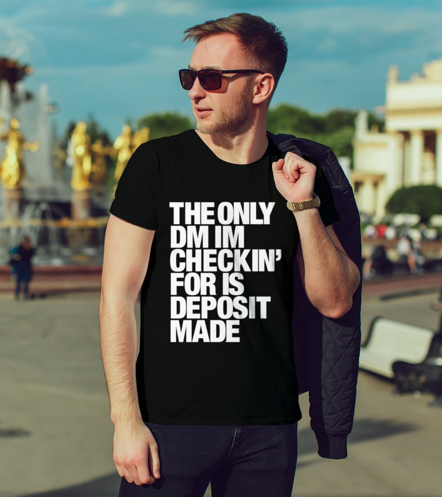 The Only DM Im Checkin' For Is Deposit Made T-Shirt
