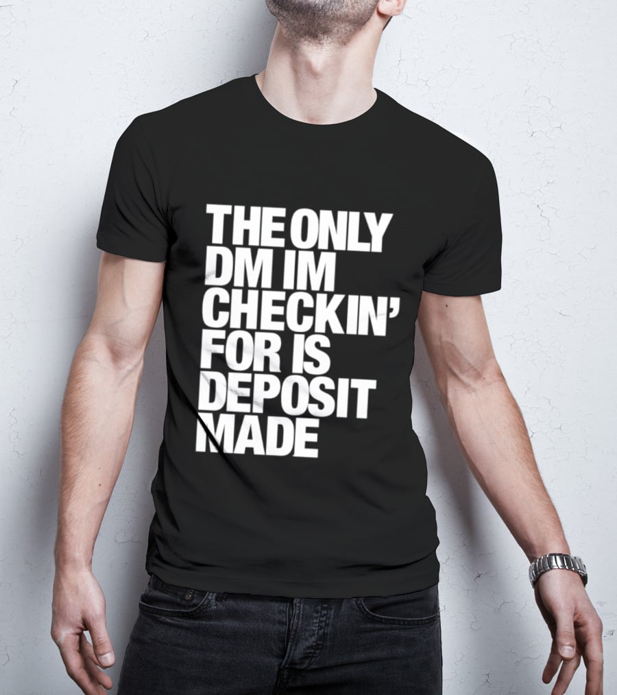 The Only DM Im Checkin' For Is Deposit Made T-Shirt