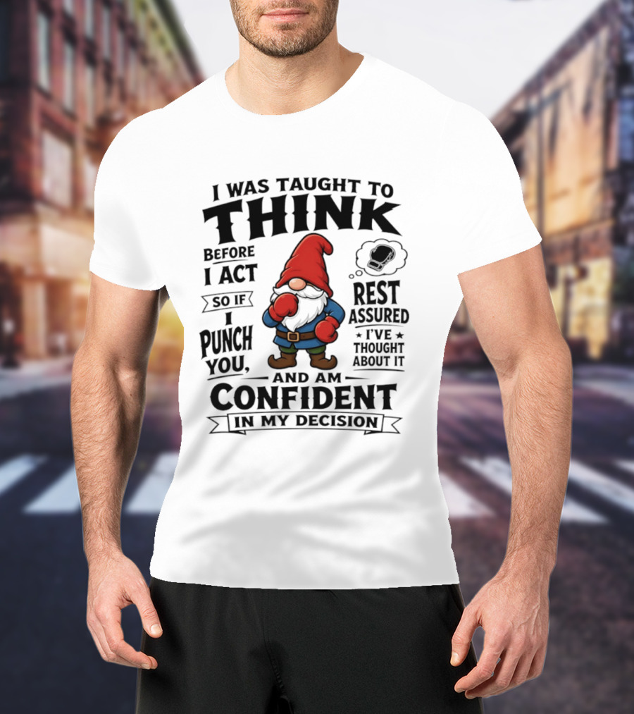 I Was Taught To Think Before I Act So If I Punch You Confident Gnome T-Shirt