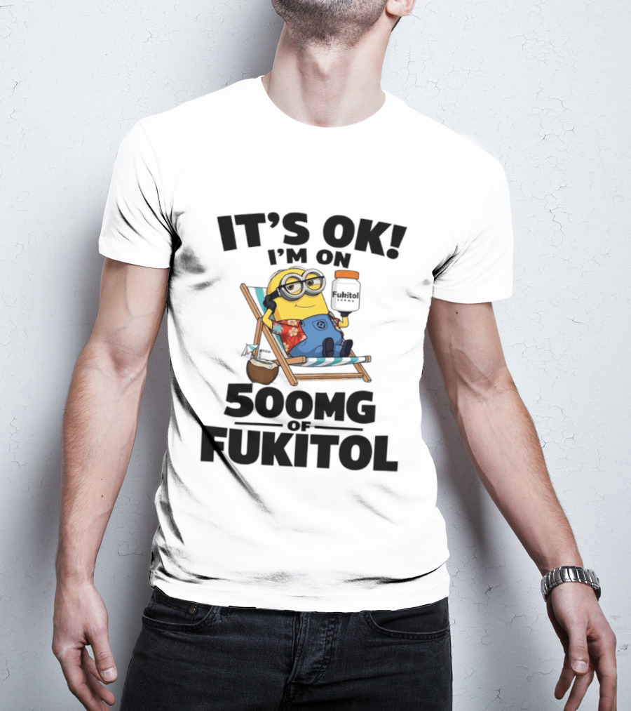 It's OK I'm On 500mg Of Fukitol Minions Beach Chair Relaxation T-Shirt