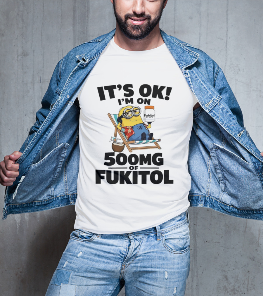 It's OK I'm On 500mg Of Fukitol Minions Beach Chair Relaxation T-Shirt