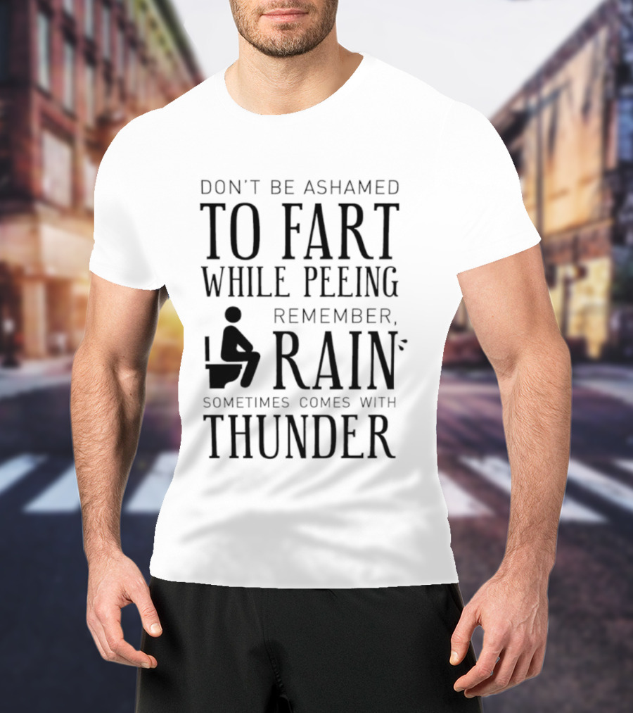 Don't Be Ashamed To Fart While Peeing Remember Rain Sometimes Comes With Thunder T-Shirt