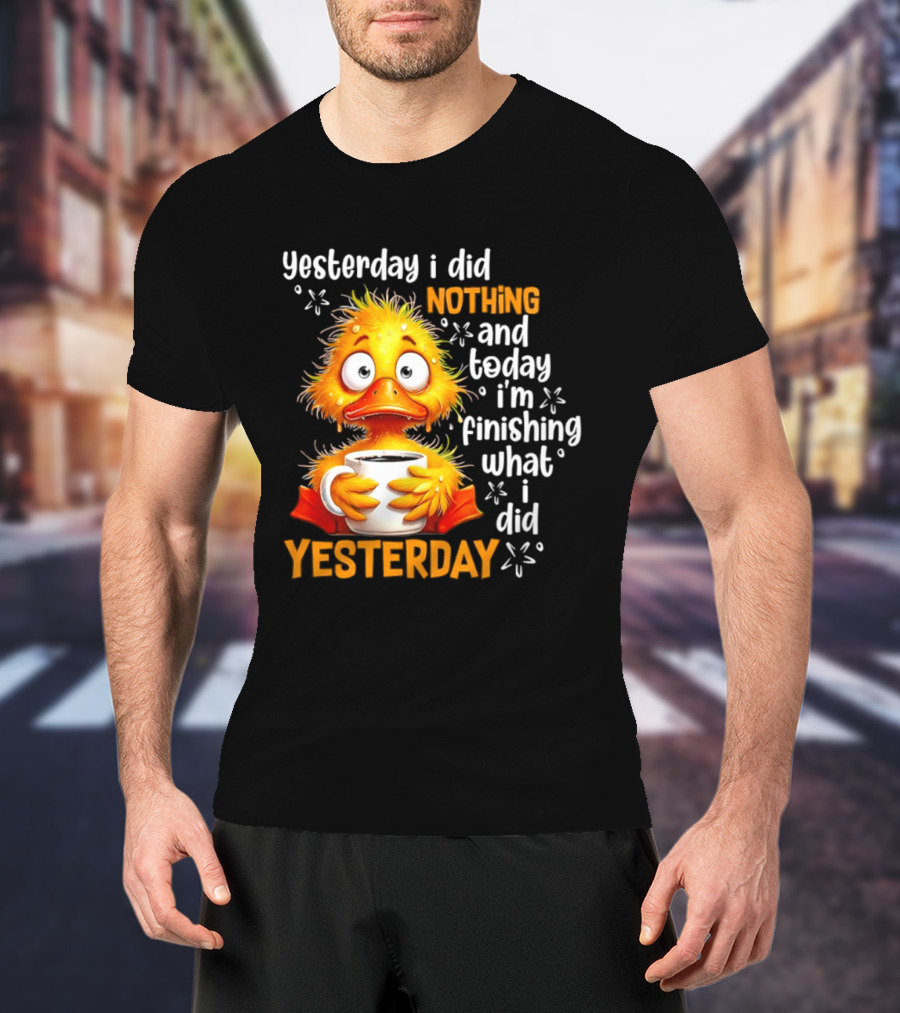 Yesterday I Did Nothing And Today I'm Finishing What I Did Yesterday Duck Coffee T-Shirt