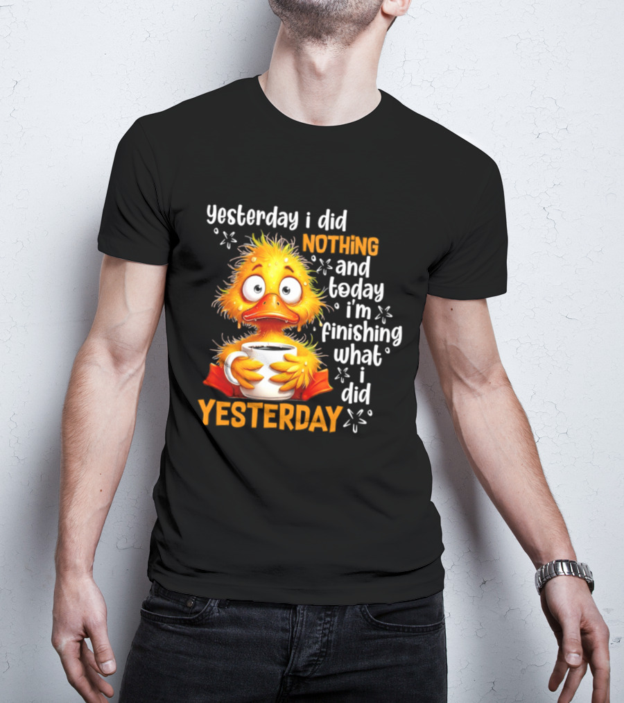 Yesterday I Did Nothing And Today I'm Finishing What I Did Yesterday Duck Coffee T-Shirt