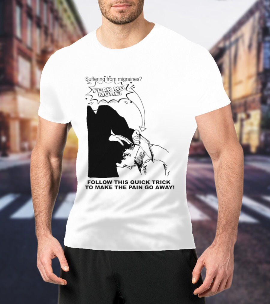 Suffering From Migraines Follow This Quick Trick To Make The Pain Go Away Fear No More T-Shirt