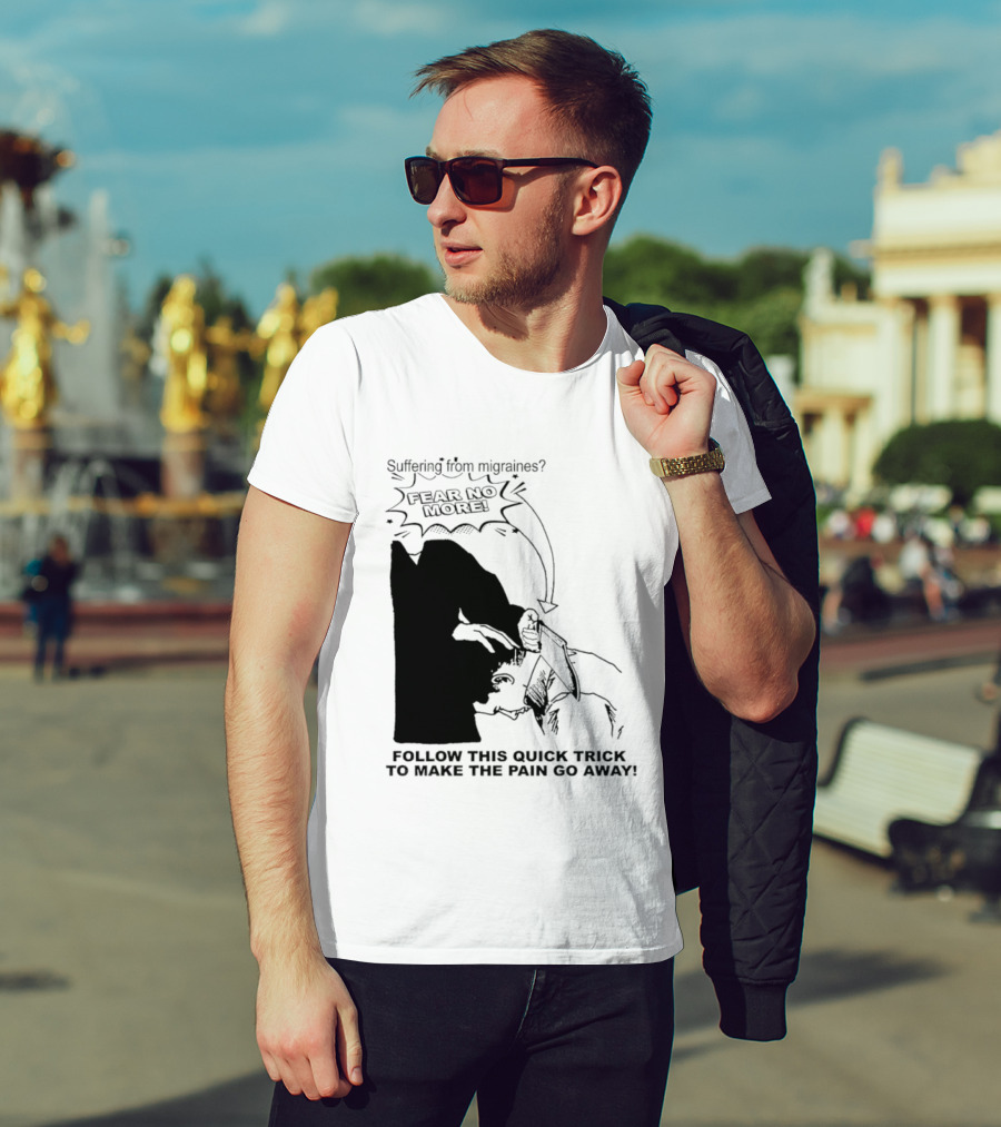 Suffering From Migraines Follow This Quick Trick To Make The Pain Go Away Fear No More T-Shirt