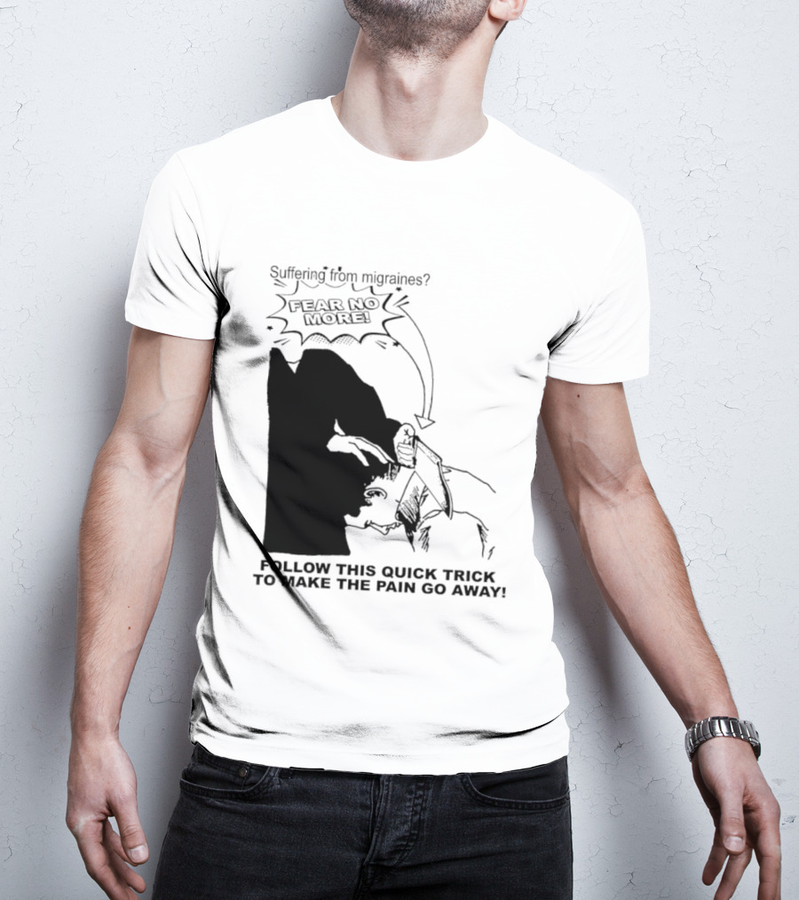 Suffering From Migraines Follow This Quick Trick To Make The Pain Go Away Fear No More T-Shirt