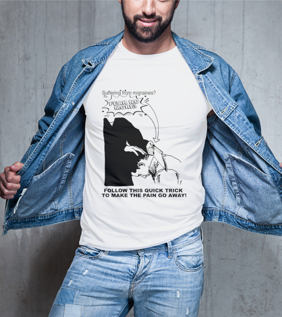 Suffering From Migraines Follow This Quick Trick To Make The Pain Go Away Fear No More T-Shirt