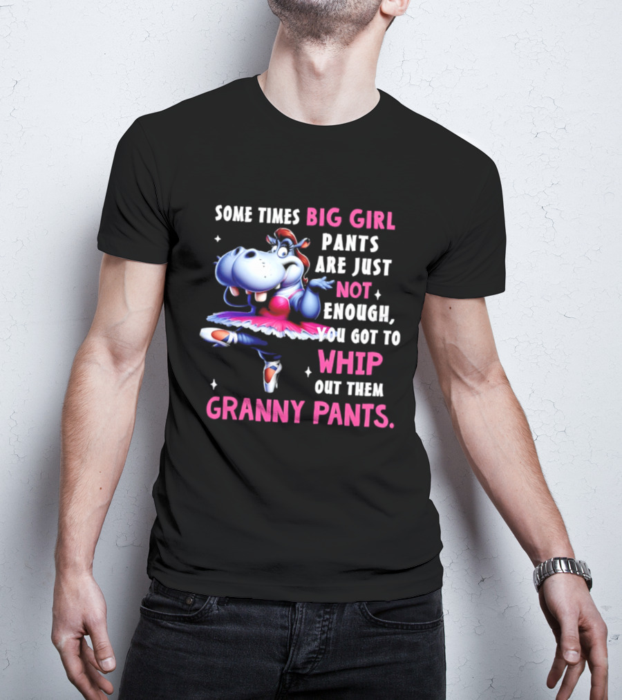 Some Times Big Girl Pants Are Just Not Enough Whip Out Them Granny Pants T-Shirt