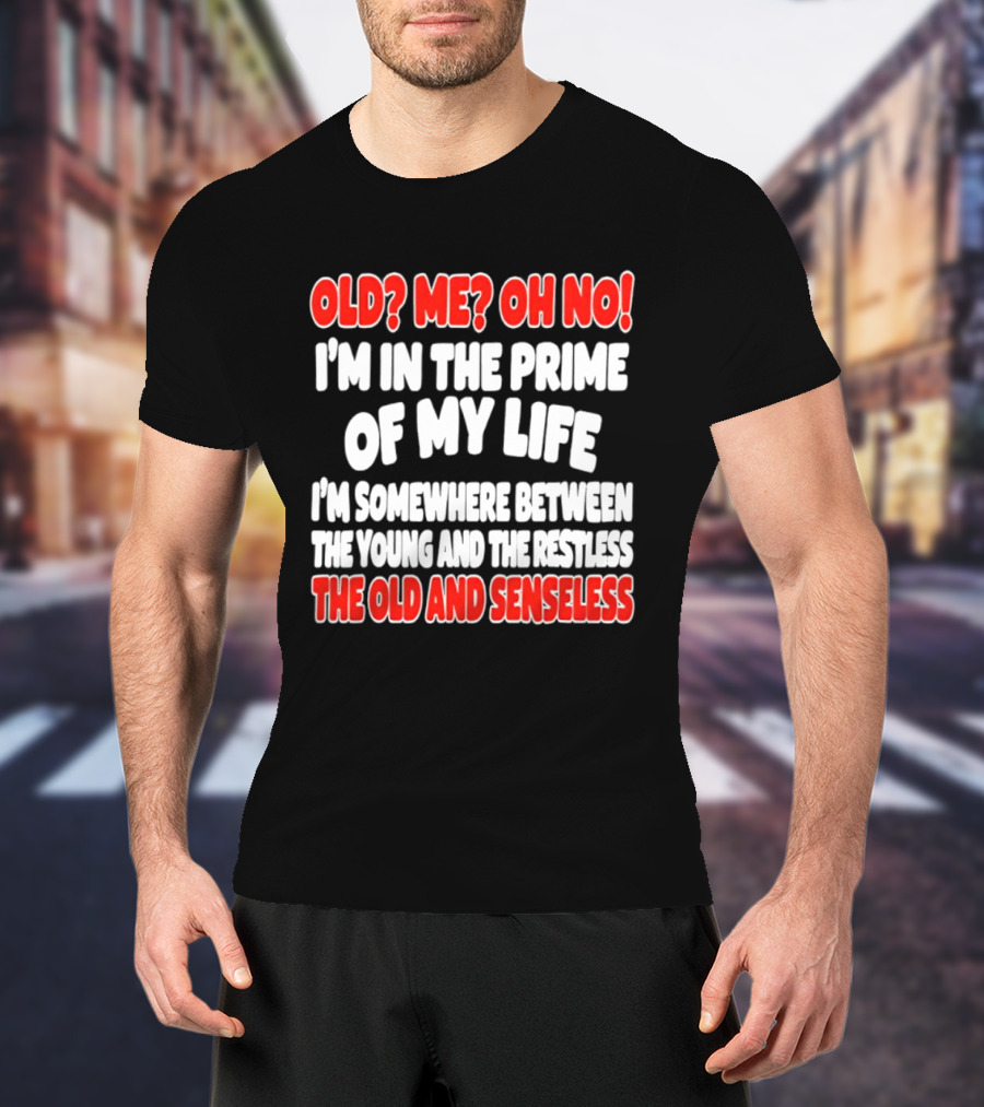 I'm In The Prime Of My Life Between The Young And The Restless The Old And Senseless T-Shirt