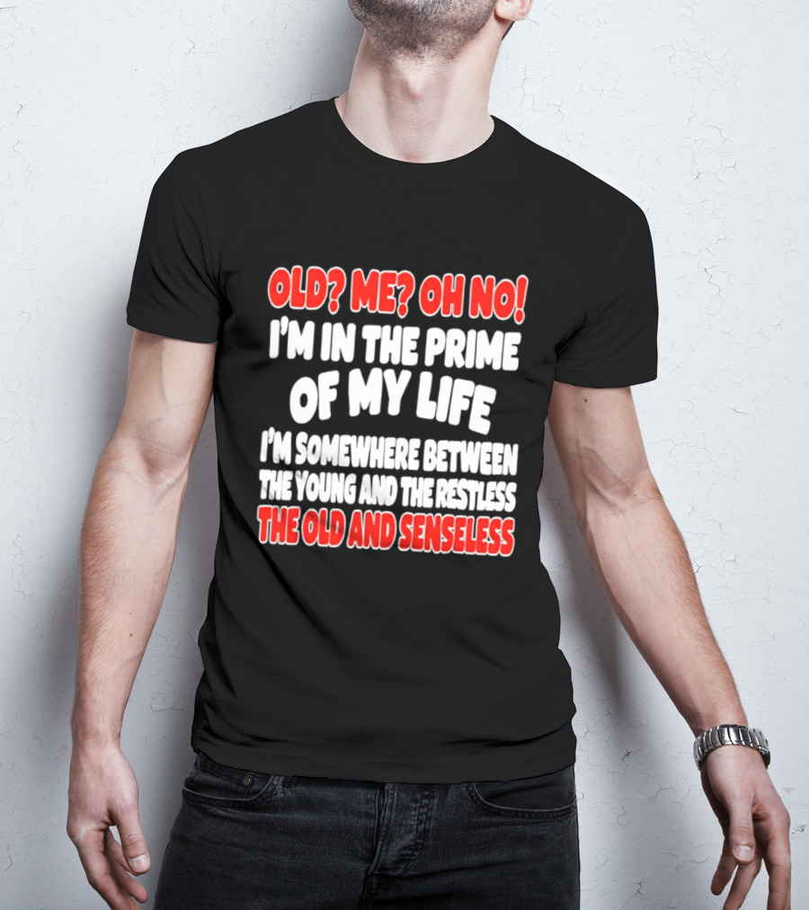 I'm In The Prime Of My Life Between The Young And The Restless The Old And Senseless T-Shirt