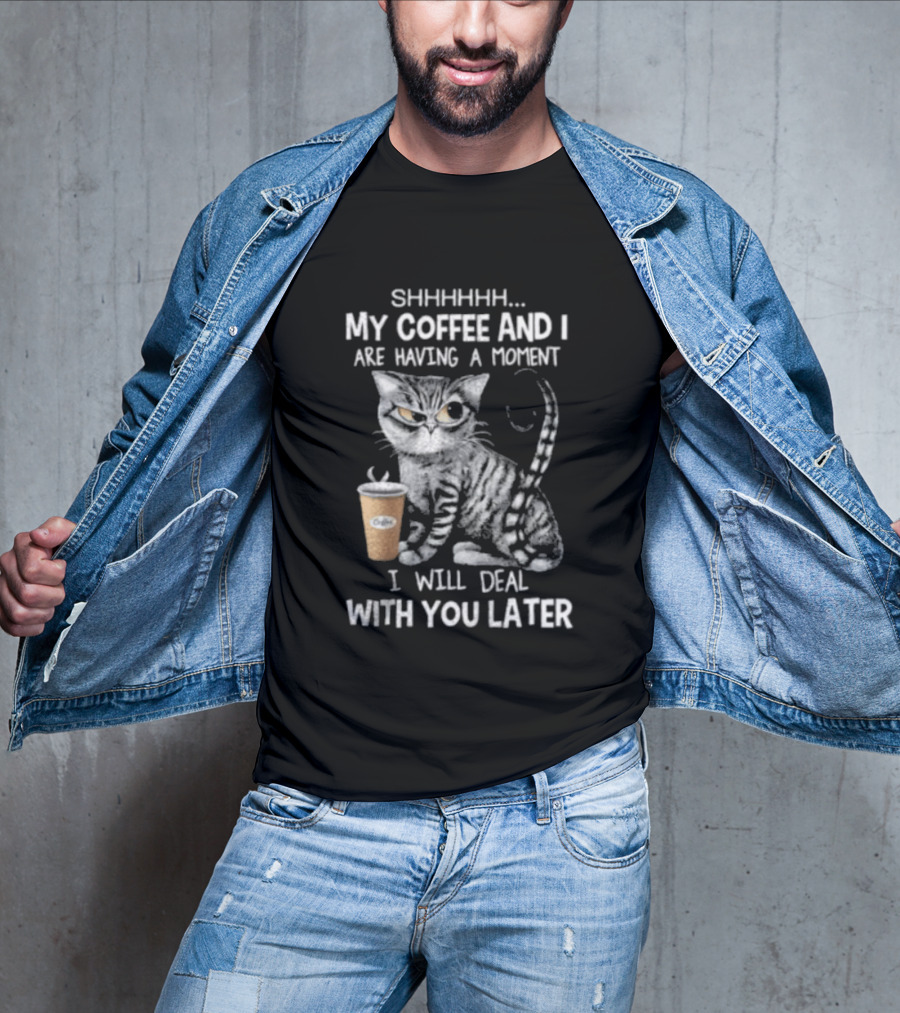 SHHHHHH My Coffee And I Are Having A Moment I Will Deal With You Later Cat T-Shirt
