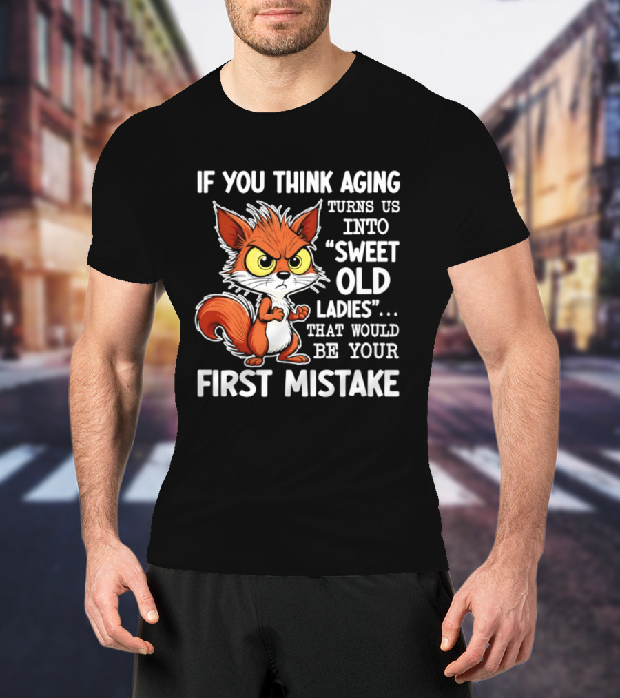 If You Think Aging Turns Us Into Sweet Old Ladies Squirrel First Mistake T-Shirt