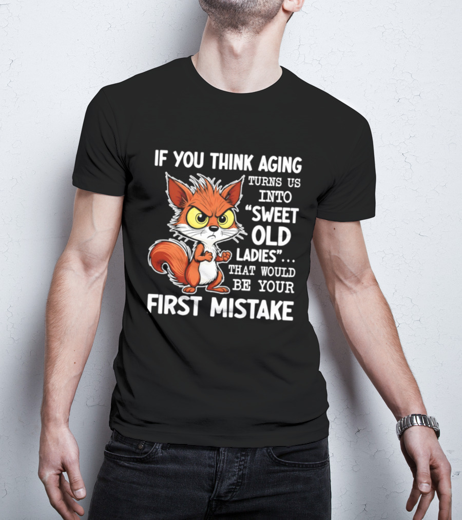 If You Think Aging Turns Us Into Sweet Old Ladies Squirrel First Mistake T-Shirt