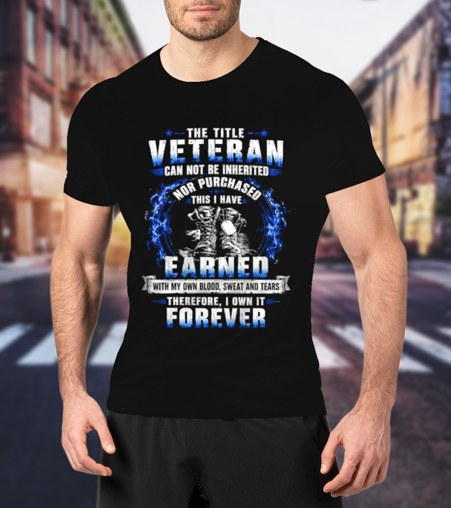 The Title Veteran Cannot Be Inherited Nor Purchased Earned Forever T-Shirt