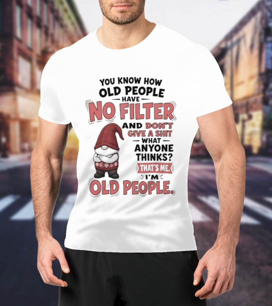 Gnomes You Know How Old People Have No Filter Don't Give A Shit That's Me I'm Old People T-Shirt