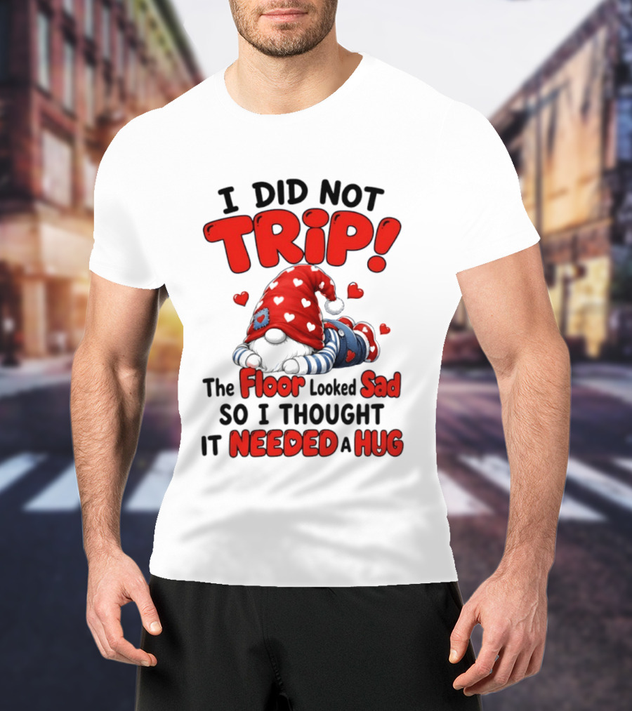 I Did Not Trip The Floor Looked Sad So I Thought It Needed A Hug Gnome Heart T-Shirt
