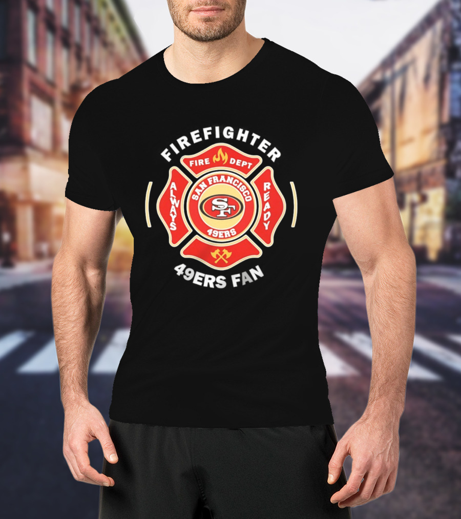 San Francisco 49ers Firefighter Always Ready Fire Dept 49ers Fan T-Shirt