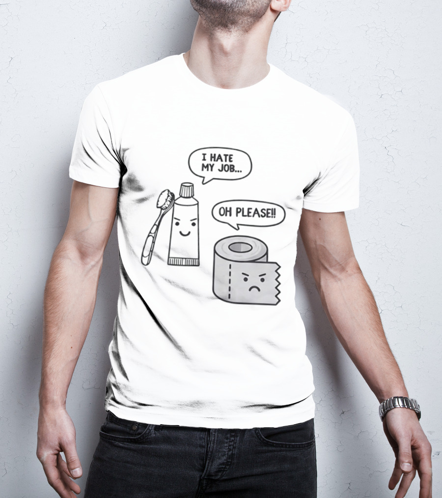I Hate My Job Oh Please Toothpaste And Toilet Paper Humor T-Shirt