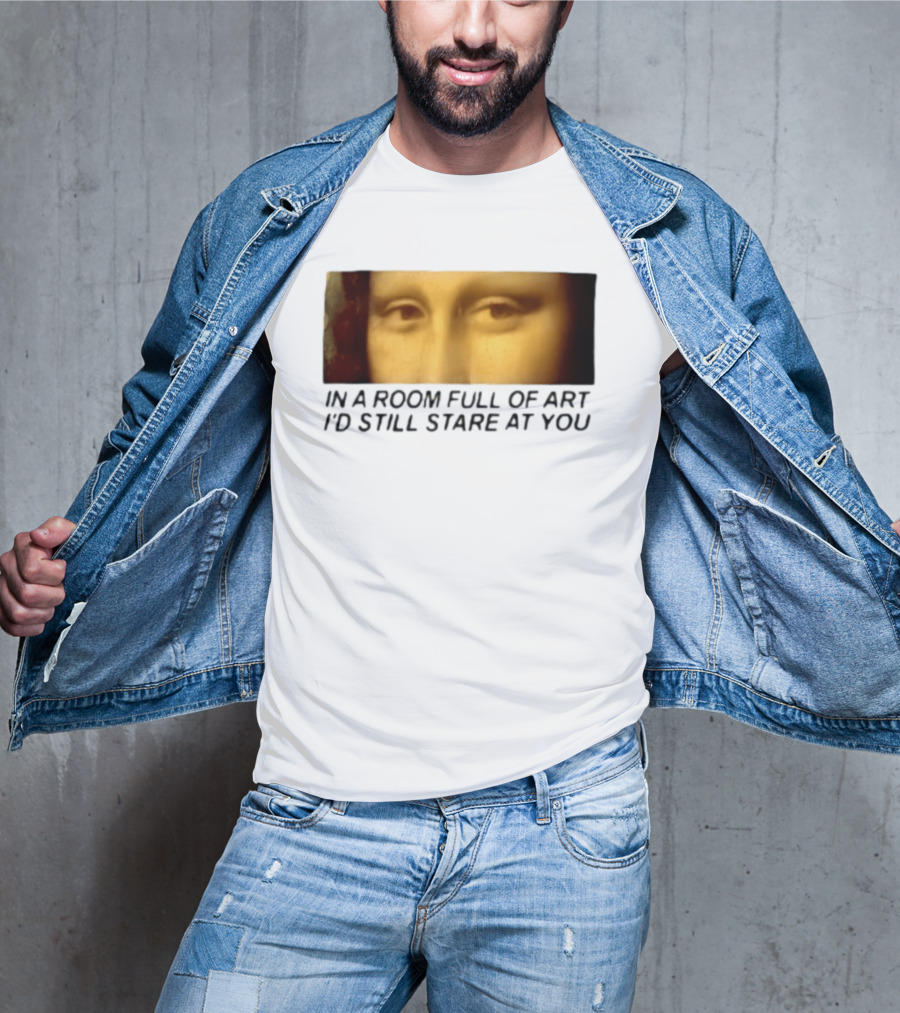 Mona Lisa Eyes In A Room Full Of Art I'd Still Stare At You T-Shirt