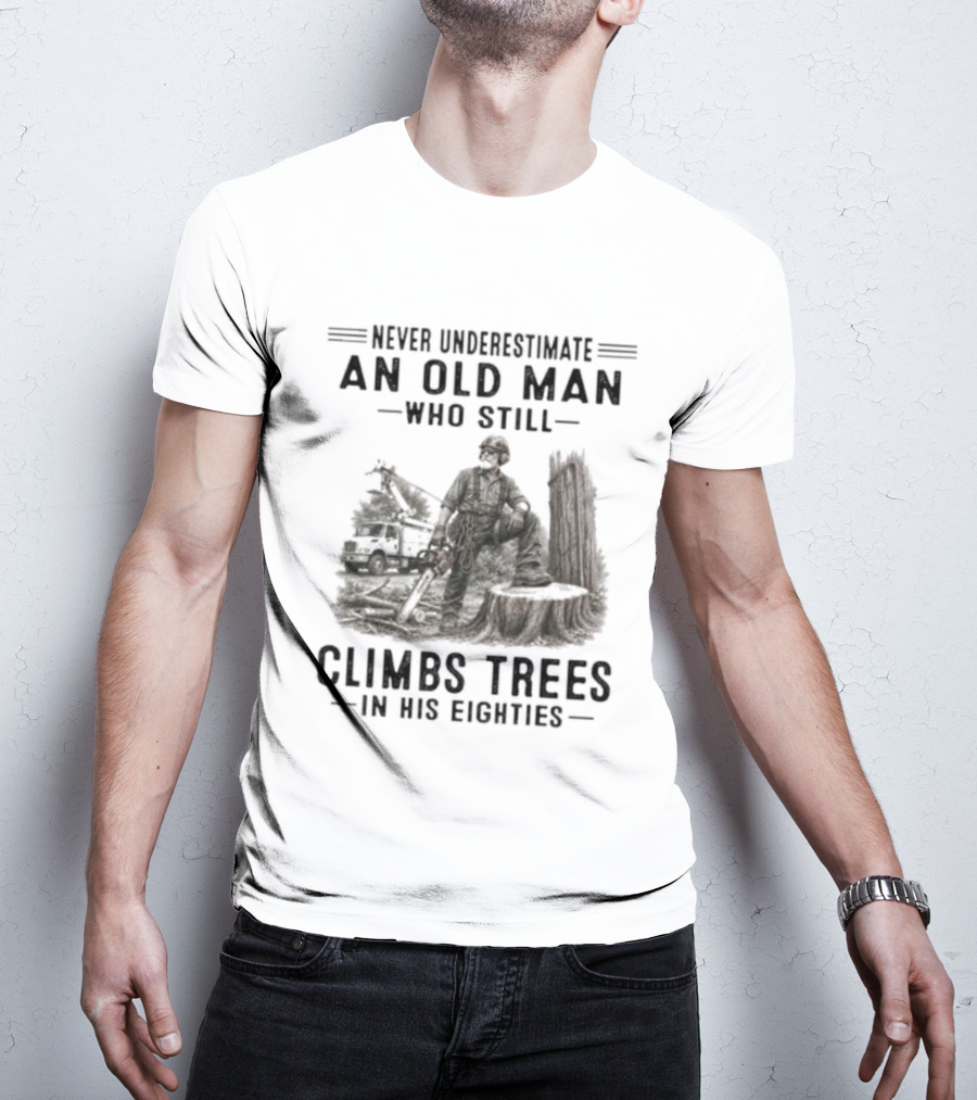 Never Underestimate An Old Man Who Still Climbs Trees In His Eighties T-Shirt