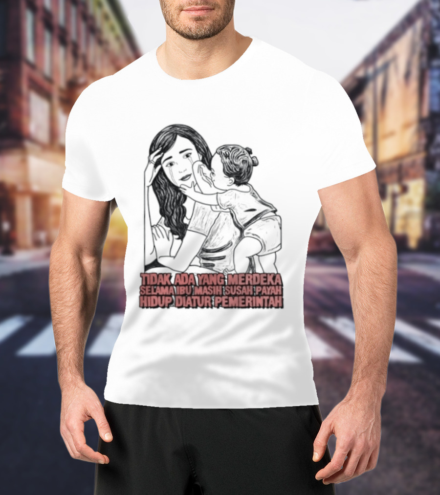 Tidak Ada Yang Merdeka Selama Ibu Masih Susah Payah Hidup Diatur Pemerintah T-Shirt