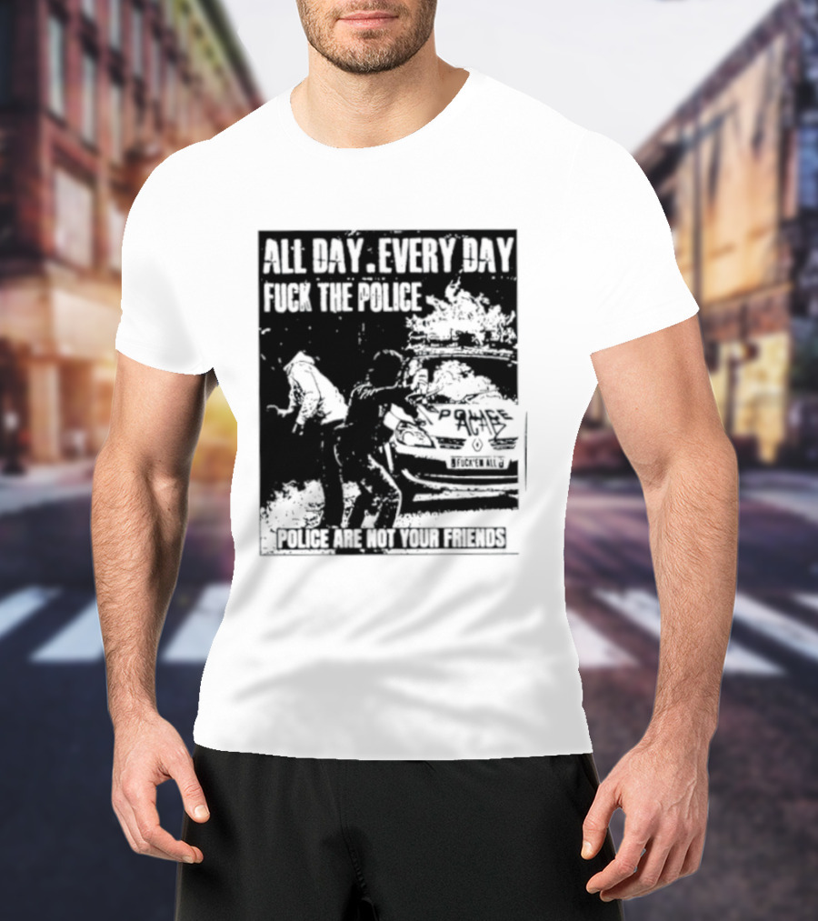 All Day Every Day Fuck The Police Protest Police Are Not Your Friends T-Shirt
