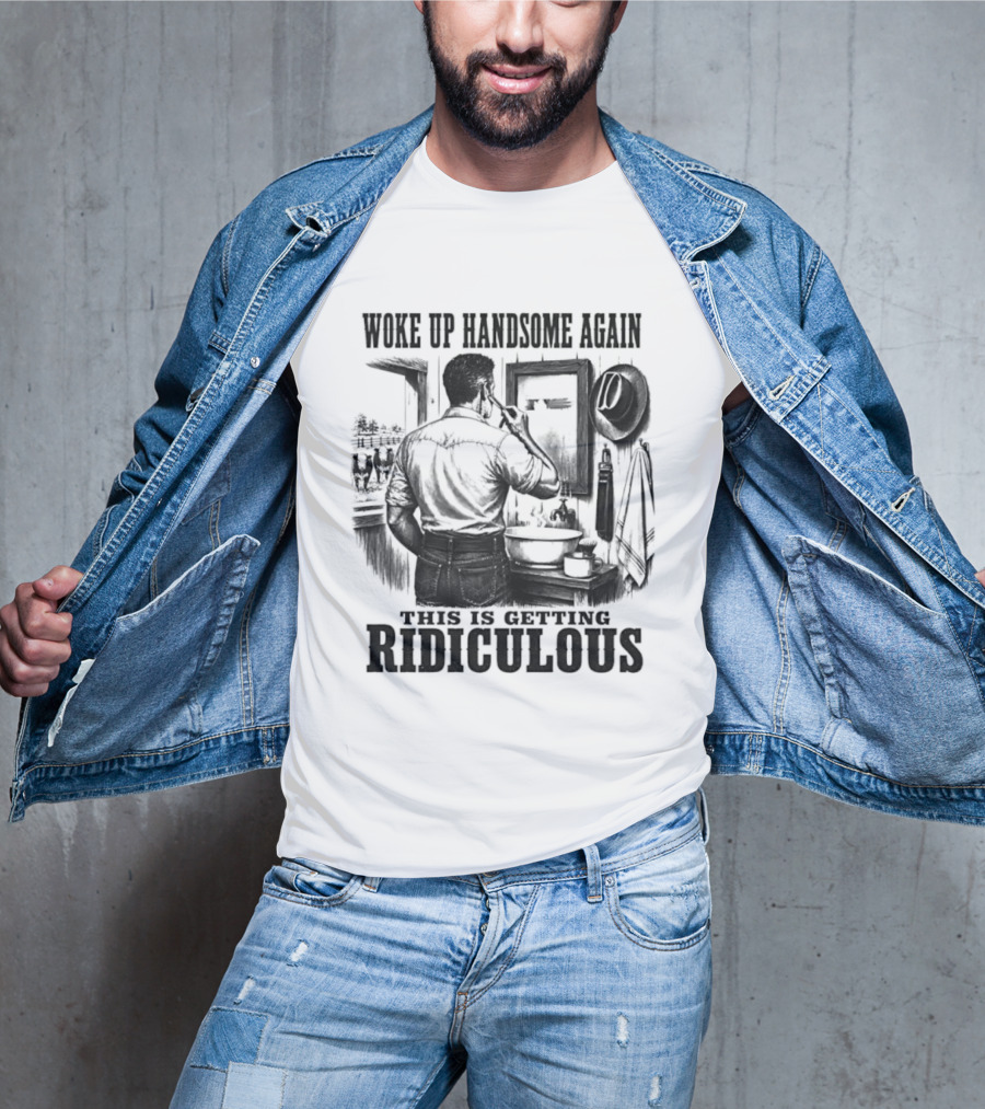 Woke Up Handsome Again This Is Getting Ridiculous Cowboy Authentics T-Shirt