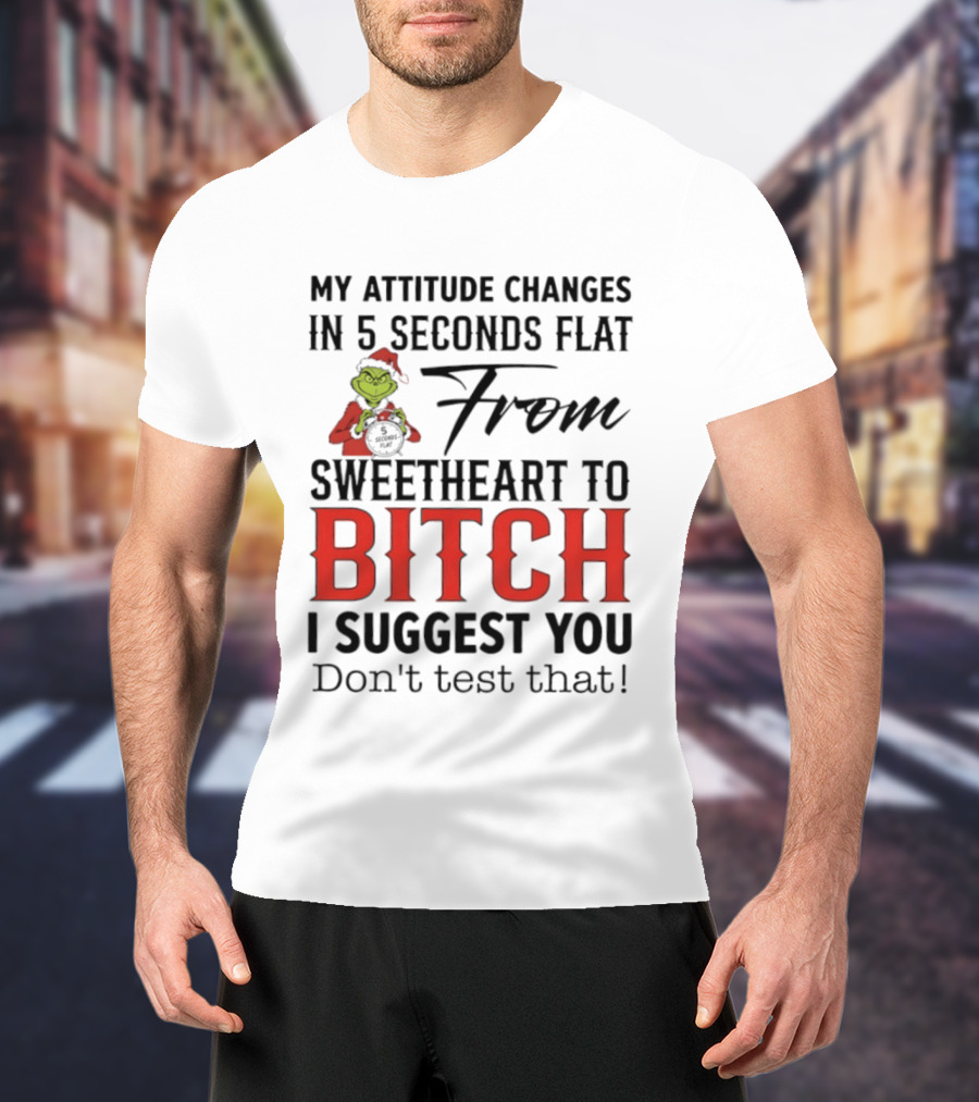 Grinch Santa My Attitude Changes In 5 Seconds Flat From Sweetheart To Bitch I Suggest You Don't Test That T-Shirt