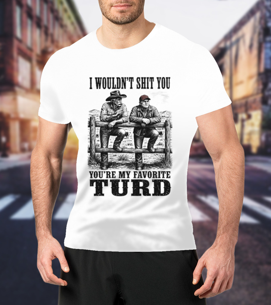 I Wouldn't Shit You You're My Favorite Turd Cowboy Humor T-Shirt