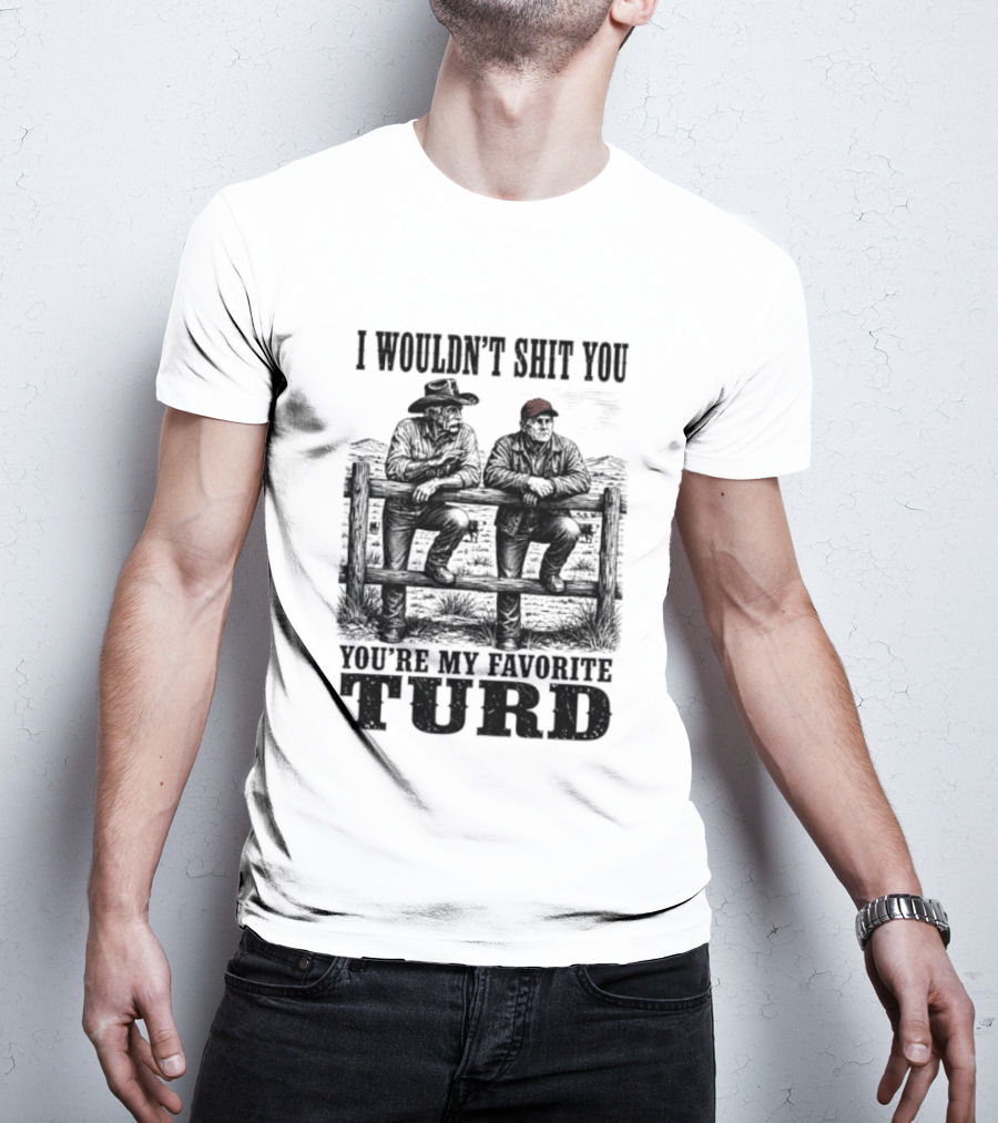 I Wouldn't Shit You You're My Favorite Turd Cowboy Humor T-Shirt