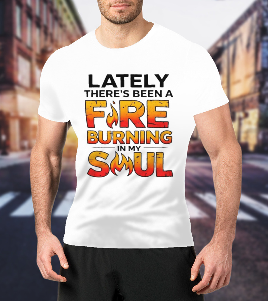 Lately There's Been A Fire Burning In My Soul Flame T-Shirt