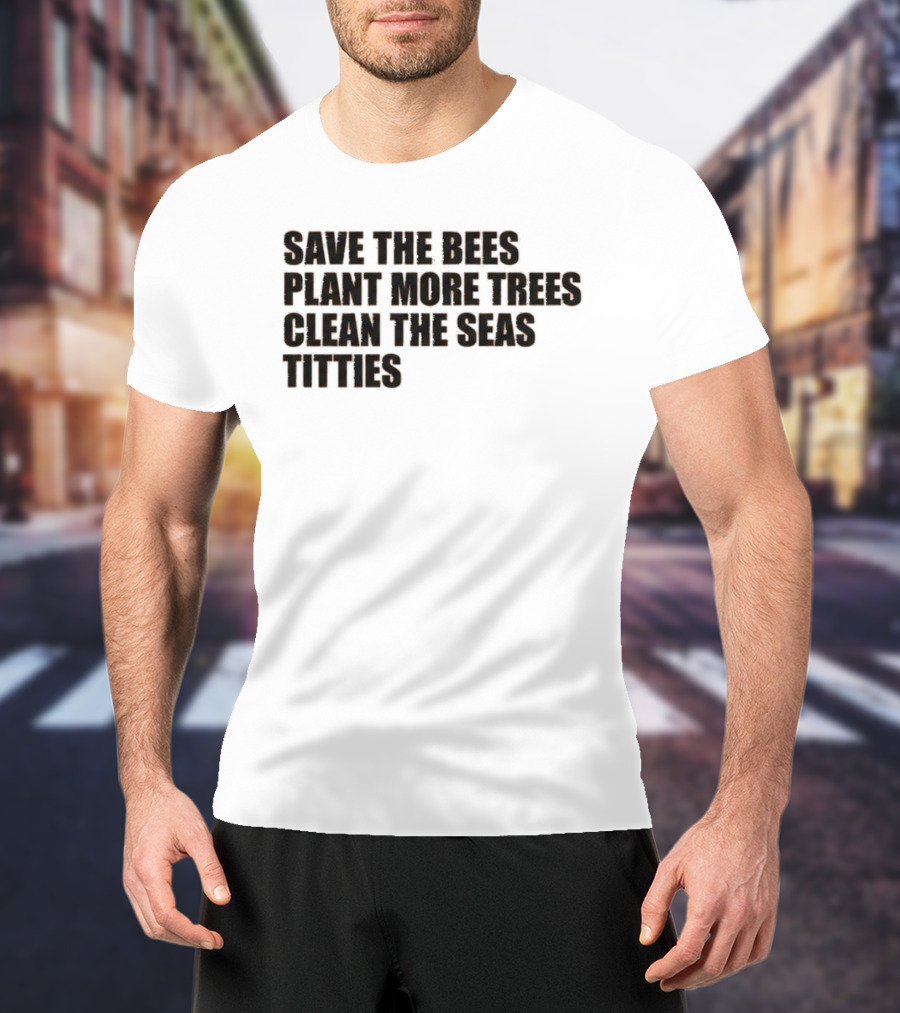 Save The Bees Plant More Trees Clean The Seas Titties Awareness T-Shirt