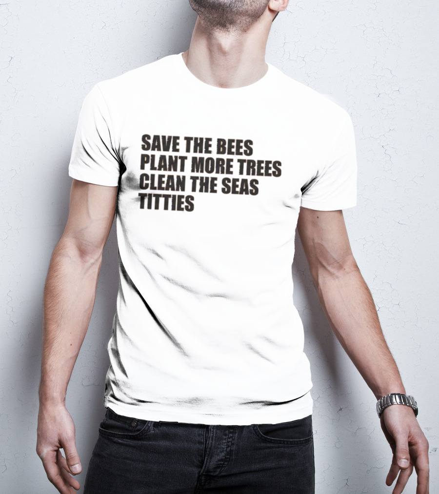 Save The Bees Plant More Trees Clean The Seas Titties Awareness T-Shirt