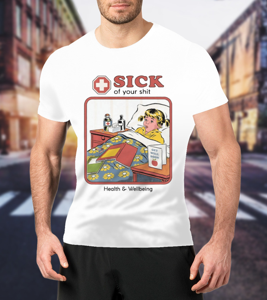 Sick Of Your Shit Get Well Soon Health And Wellbeing T-Shirt
