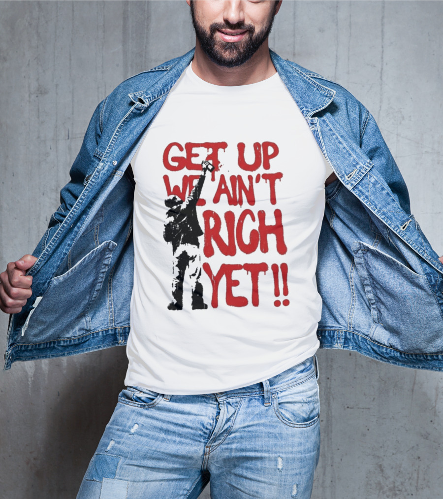 Get Up We Ain't Rich Yet Uplifting Message And Raised Fist T-Shirt