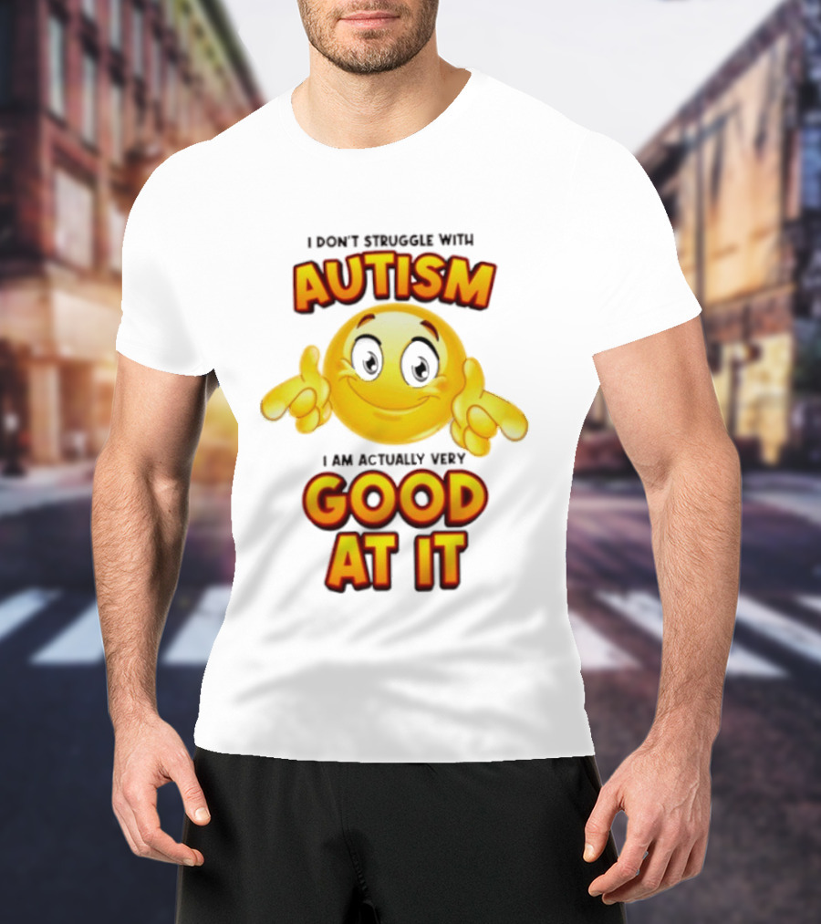 I Don't Struggle With Autism I Am Actually Very Good At It Smiley Emoji T-Shirt