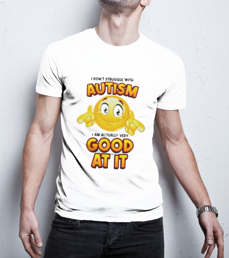 I Don't Struggle With Autism I Am Actually Very Good At It Smiley Emoji T-Shirt