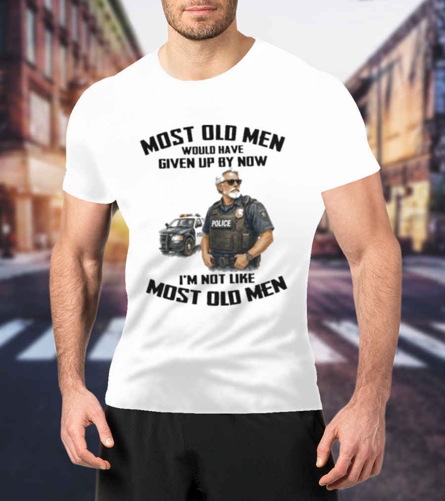 Police Most Old Men Would Have Given Up By Now I'm Not Like Most Old Men Officer Determination T-Shirt