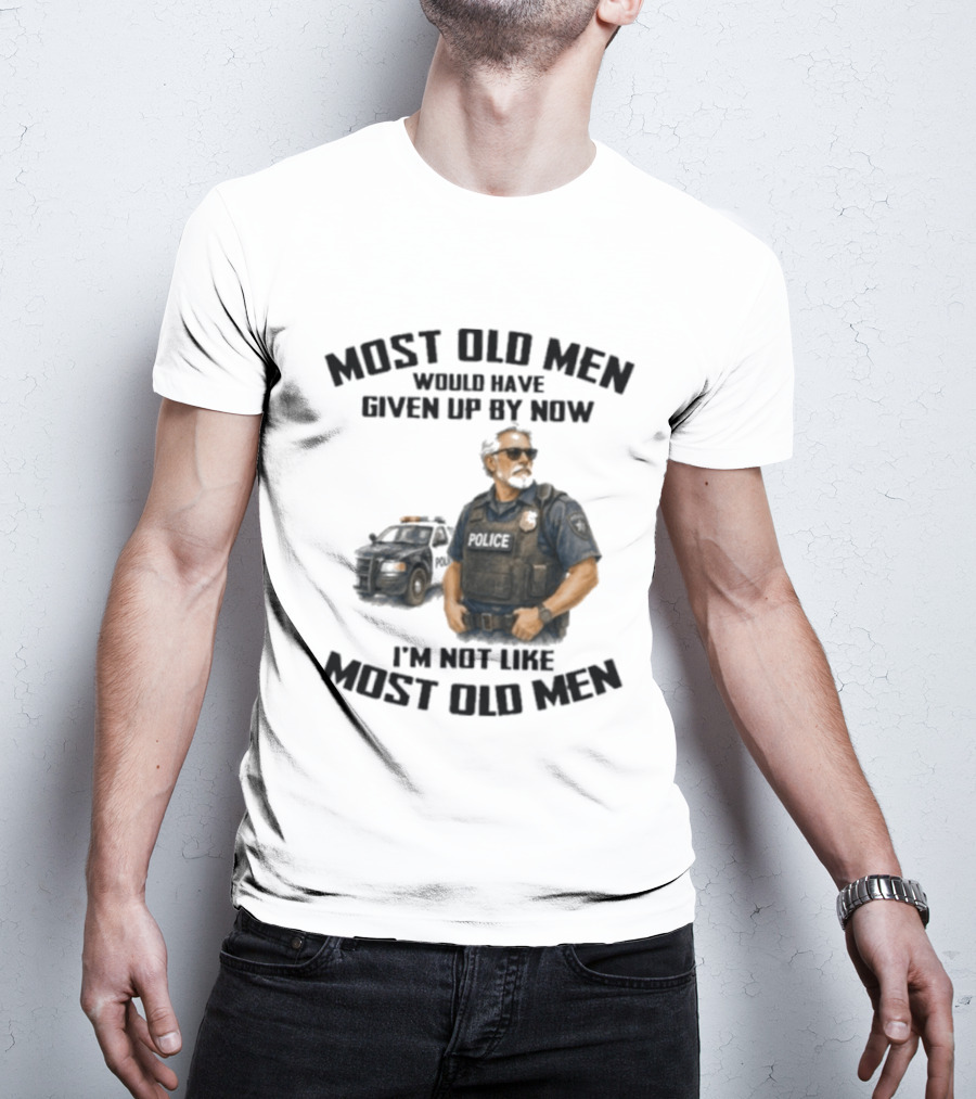 Police Most Old Men Would Have Given Up By Now I'm Not Like Most Old Men Officer Determination T-Shirt