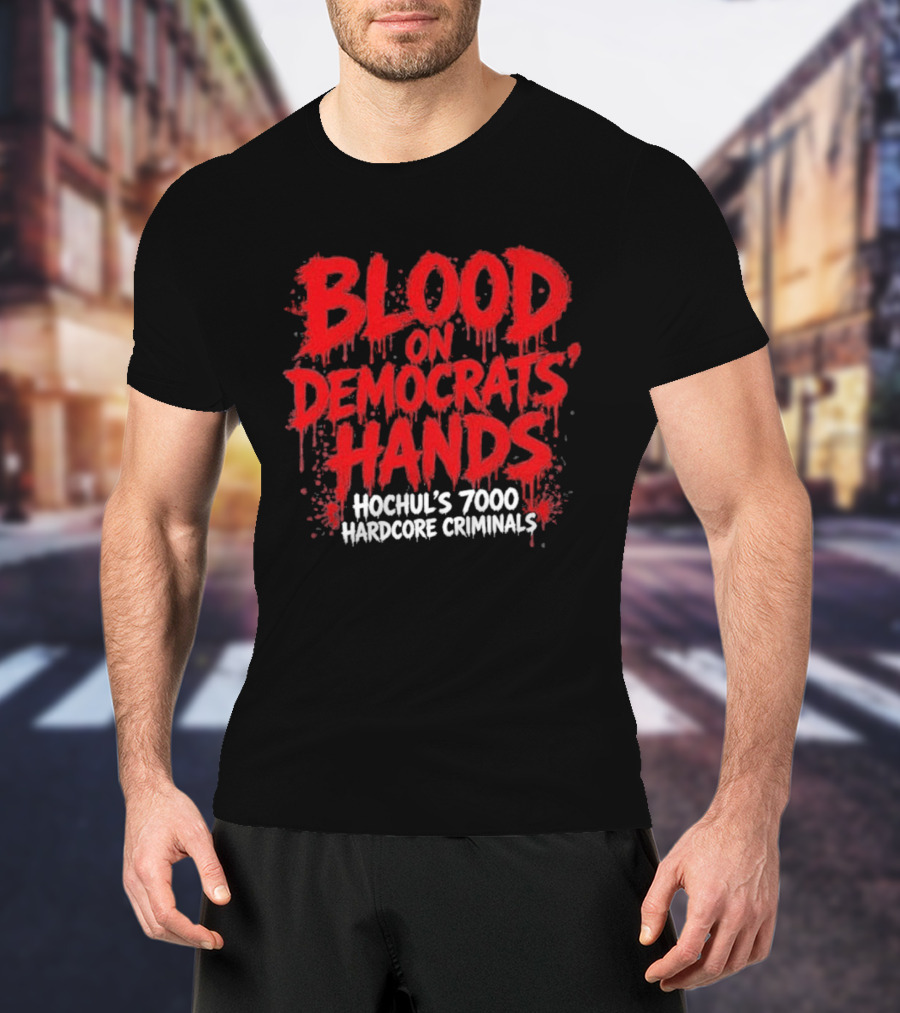 Blood On Democrats Hands Hochul's 7000 Hardcore Criminals T-Shirt