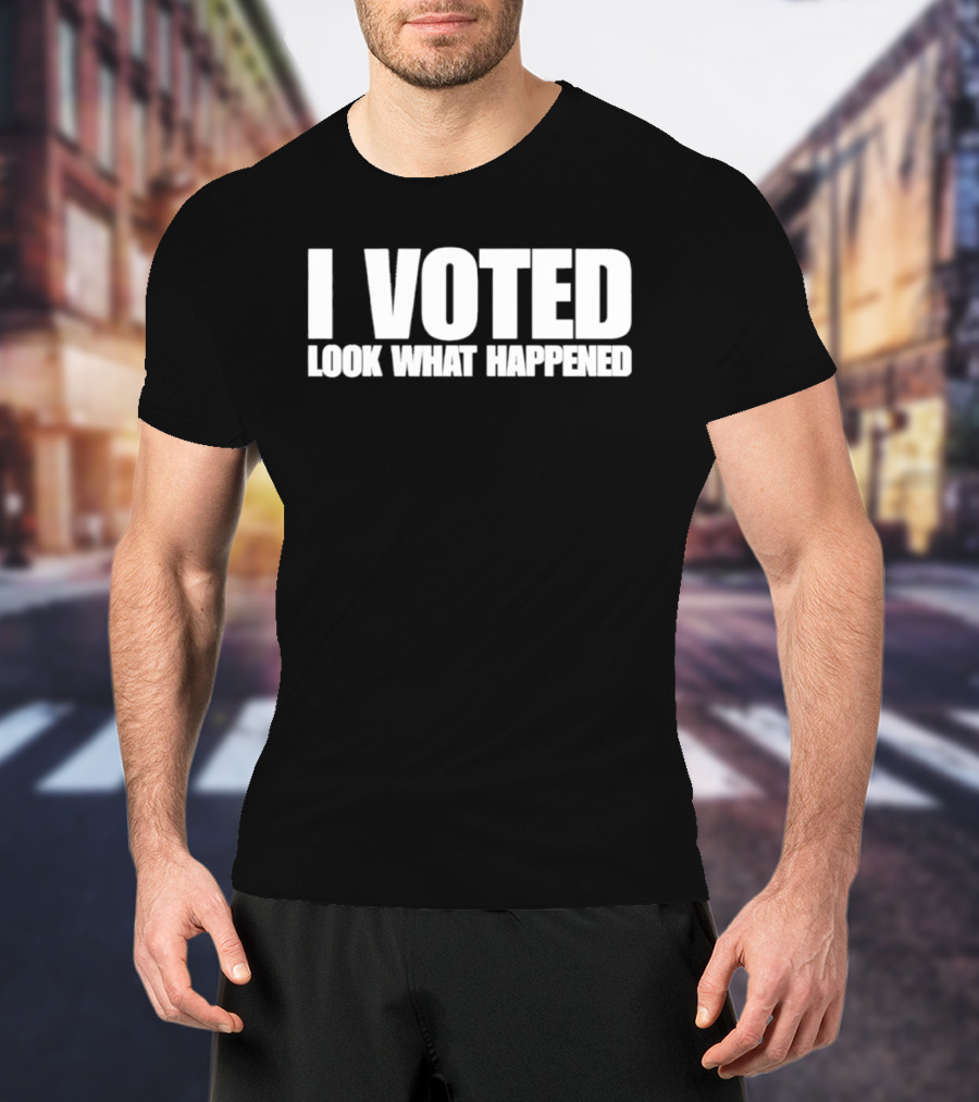 I Voted Look What Happened T-Shirt
