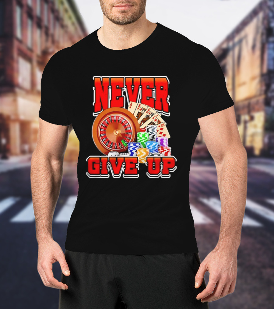 Never Give Up Casino Roulette Cards Poker Chips T-Shirt