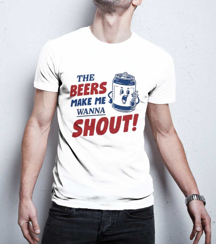 The Beers Make Me Wanna Shout Funny Canned Drink T-Shirt