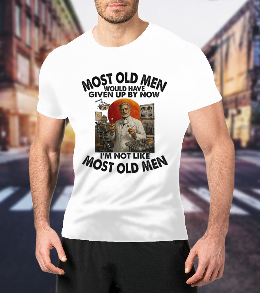 Most Old Men Would Have Given Up By Now I'm Not Like Most Old Men Dentist T-Shirt
